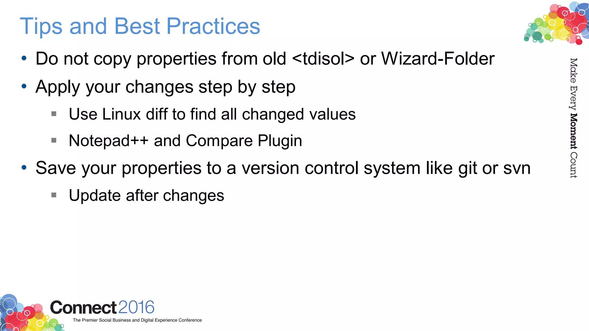 Tips and Best Practices
• Do not copy properties from old <tdisol> or Wizard-Folder
• Apply your changes step by step
 Use Linux diff to find all changed values
 Notepad++ and Compare Plugin
• Save your properties to a version control system like git or svn
 Update after changes
 
