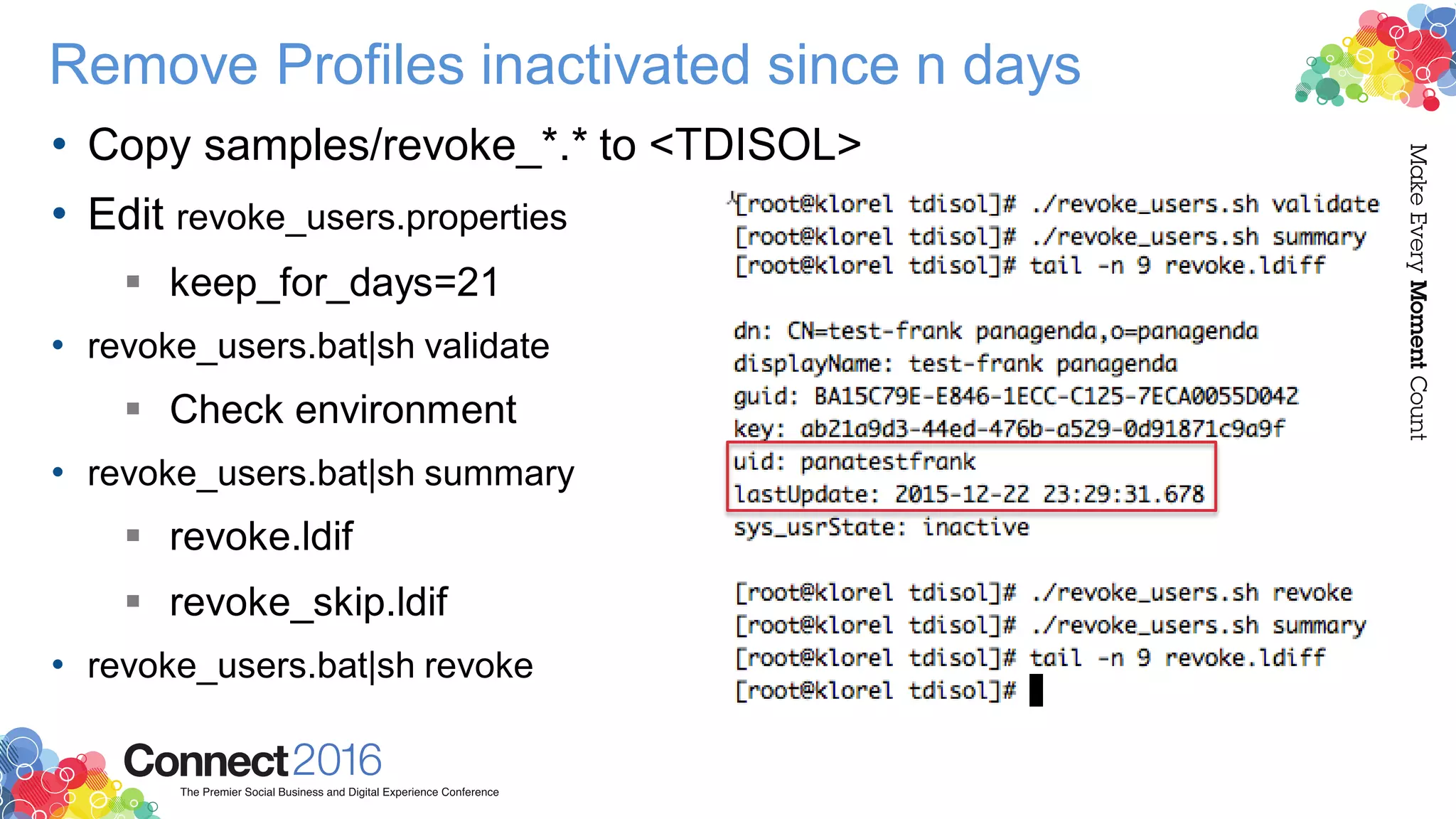 Remove Profiles inactivated since n days
• Copy samples/revoke_*.* to <TDISOL>
• Edit revoke_users.properties
 keep_for_days=21
• revoke_users.bat|sh validate
 Check environment
• revoke_users.bat|sh summary
 revoke.ldif
 revoke_skip.ldif
• revoke_users.bat|sh revoke
 