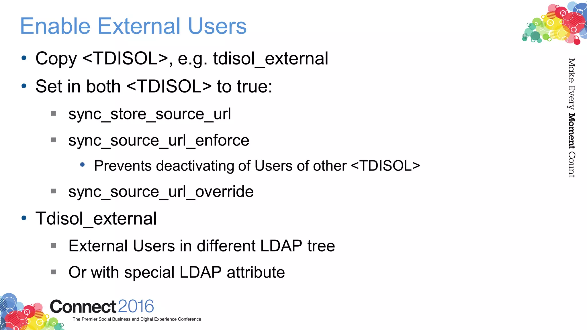 Enable External Users
• Copy <TDISOL>, e.g. tdisol_external
• Set in both <TDISOL> to true:
 sync_store_source_url
 sync_source_url_enforce
• Prevents deactivating of Users of other <TDISOL>
 sync_source_url_override
• Tdisol_external
 External Users in different LDAP tree
 Or with special LDAP attribute
 