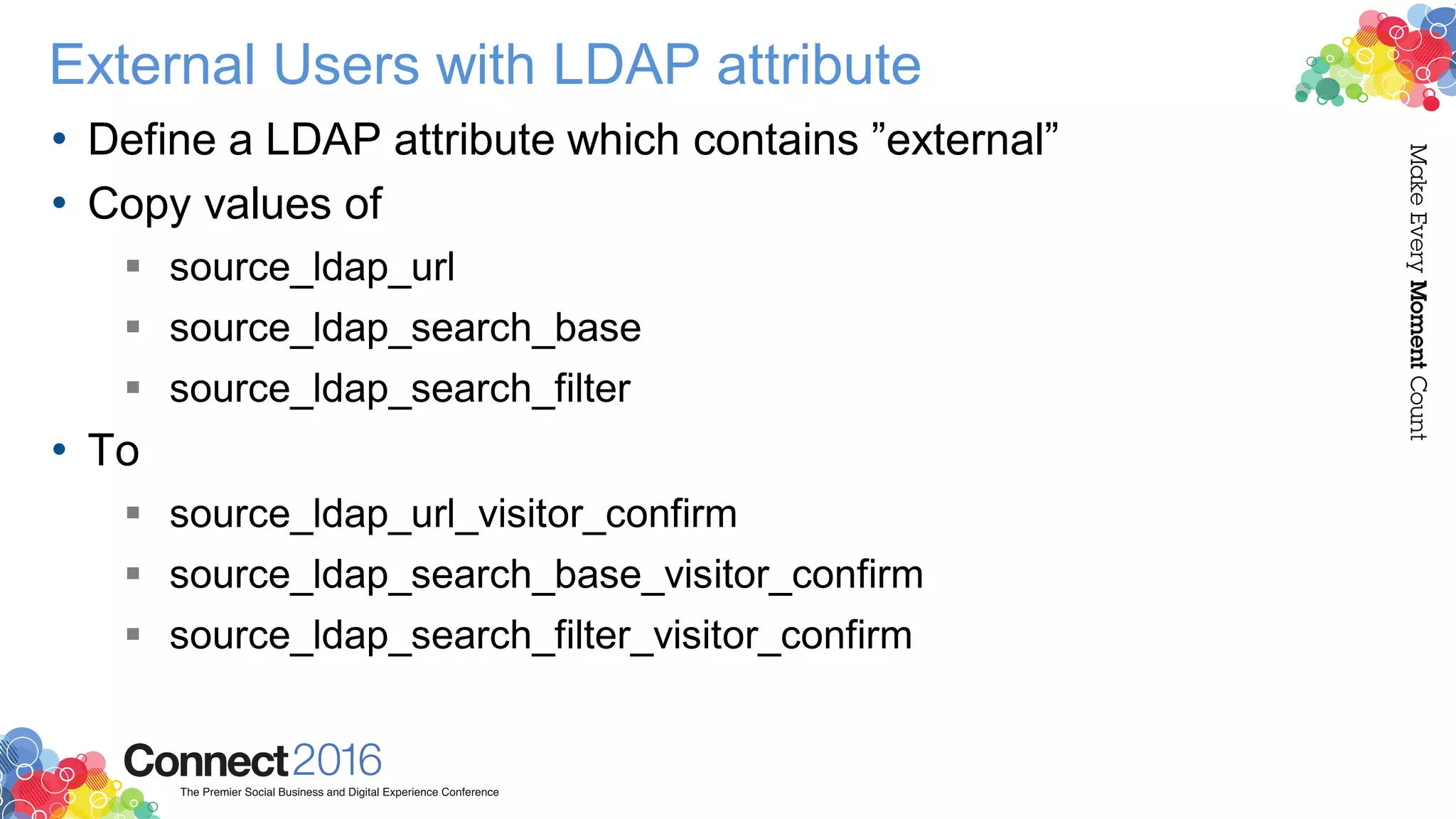 External Users with LDAP attribute
• Define a LDAP attribute which contains ”external”
• Copy values of
 source_ldap_url
 source_ldap_search_base
 source_ldap_search_filter
• To
 source_ldap_url_visitor_confirm
 source_ldap_search_base_visitor_confirm
 source_ldap_search_filter_visitor_confirm
 