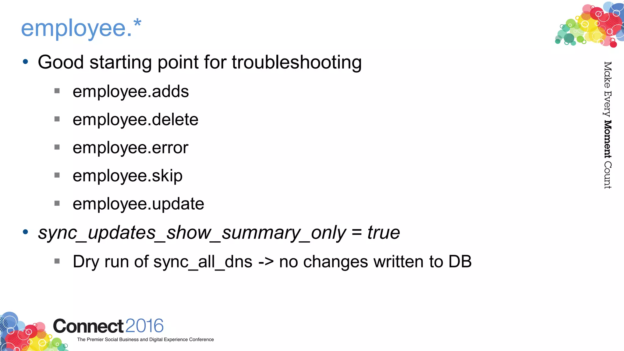 employee.*
• Good starting point for troubleshooting
 employee.adds
 employee.delete
 employee.error
 employee.skip
 employee.update
• sync_updates_show_summary_only = true
 Dry run of sync_all_dns -> no changes written to DB
 