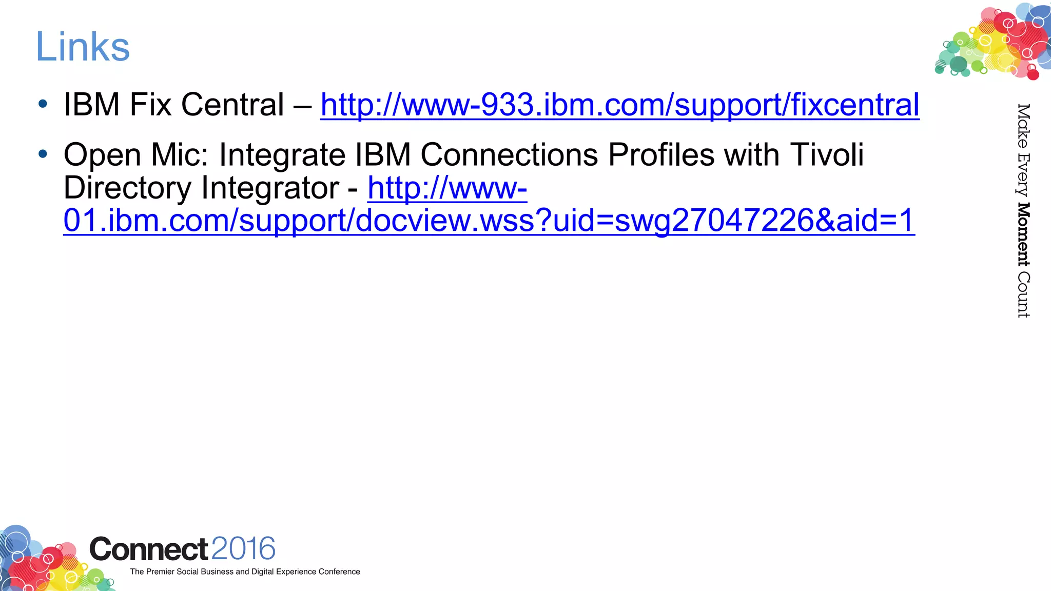 Links
• IBM Fix Central – http://www-933.ibm.com/support/fixcentral
• Open Mic: Integrate IBM Connections Profiles with Tivoli
Directory Integrator - http://www-
01.ibm.com/support/docview.wss?uid=swg27047226&aid=1
 