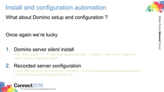 Install and configuration automation
What about Domino setup and configuration ?
Once again we’re lucky
1. Domino server s...