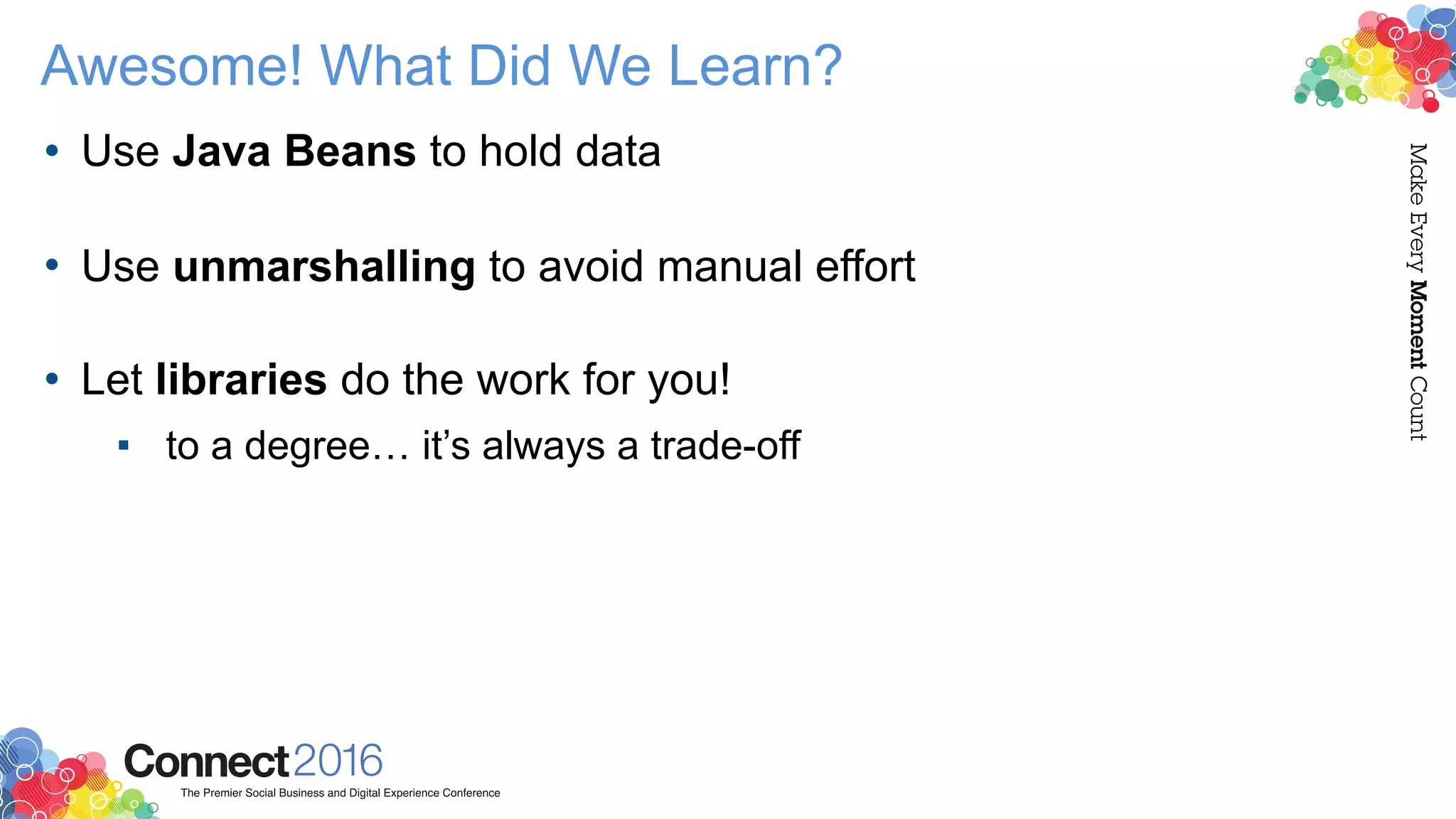 Awesome! What Did We Learn?
• Use Java Beans to hold data 
• Use unmarshalling to avoid manual effort 
• Let libraries do the work for you!
▪ to a degree… it’s always a trade-off
 