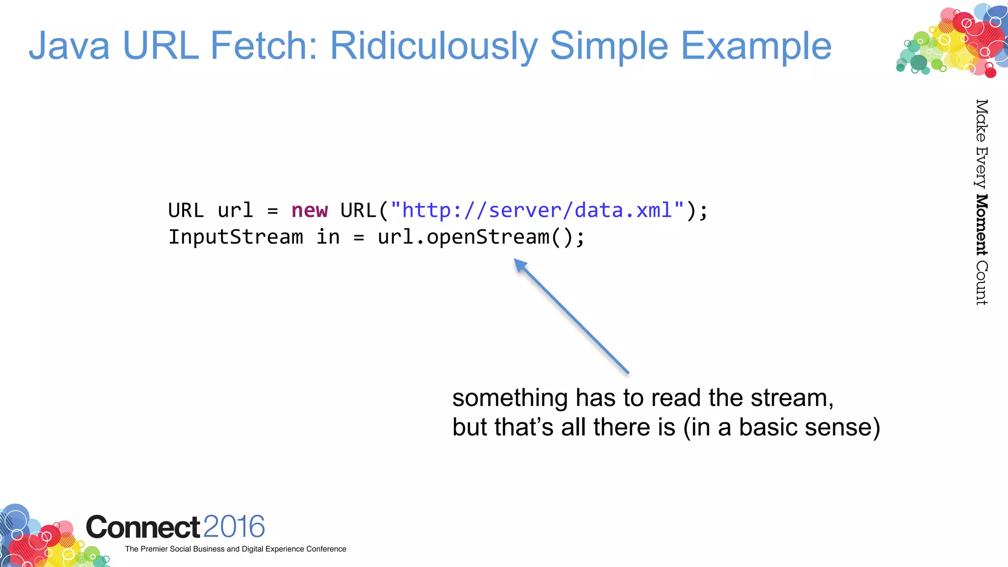 Java URL Fetch: Ridiculously Simple Example
URL url = new URL("http://server/data.xml");
InputStream in = url.openStream();
something has to read the stream,
but that’s all there is (in a basic sense)
 