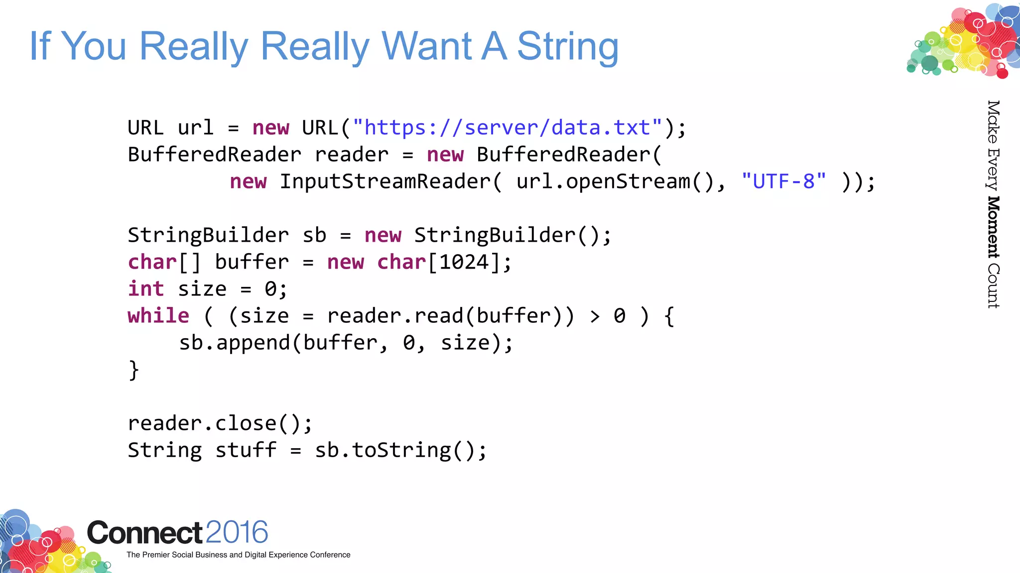 If You Really Really Want A String
URL url = new URL("https://server/data.txt");
BufferedReader reader = new BufferedReader(
new InputStreamReader( url.openStream(), "UTF-8" ));
StringBuilder sb = new StringBuilder();
char[] buffer = new char[1024];
int size = 0;
while ( (size = reader.read(buffer)) > 0 ) {
sb.append(buffer, 0, size);
}
reader.close();
String stuff = sb.toString();
 