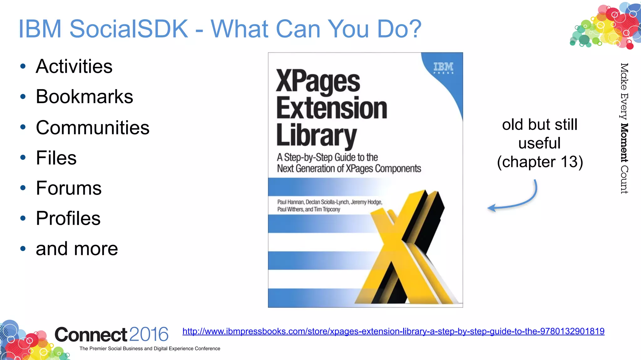 IBM SocialSDK - What Can You Do?
• Activities
• Bookmarks
• Communities
• Files
• Forums
• Profiles
• and more
http://www.ibmpressbooks.com/store/xpages-extension-library-a-step-by-step-guide-to-the-9780132901819
old but still
useful
(chapter 13)
 