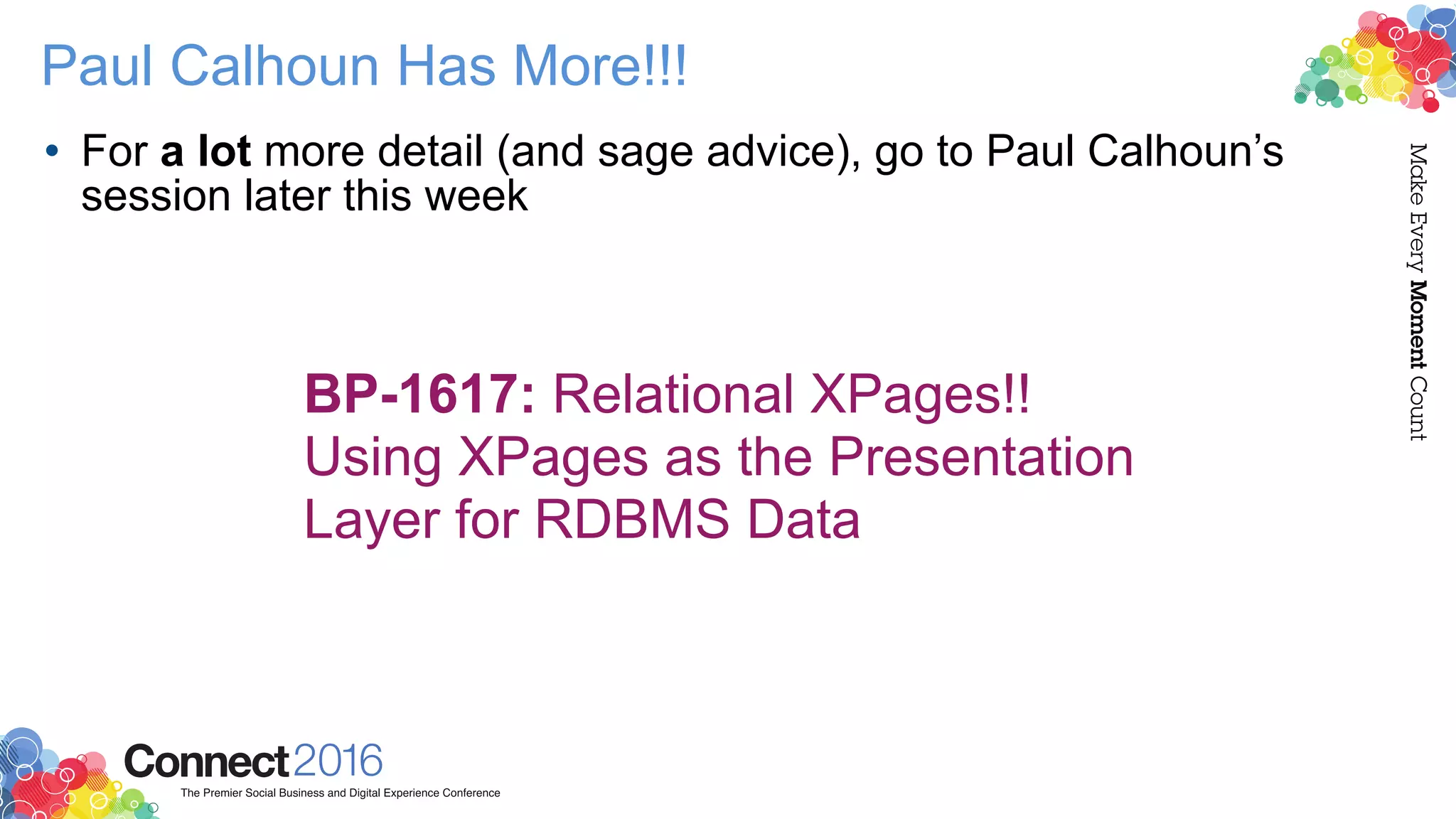 Paul Calhoun Has More!!!
• For a lot more detail (and sage advice), go to Paul Calhoun’s
session later this week
BP-1617: Relational XPages!!
Using XPages as the Presentation
Layer for RDBMS Data
 