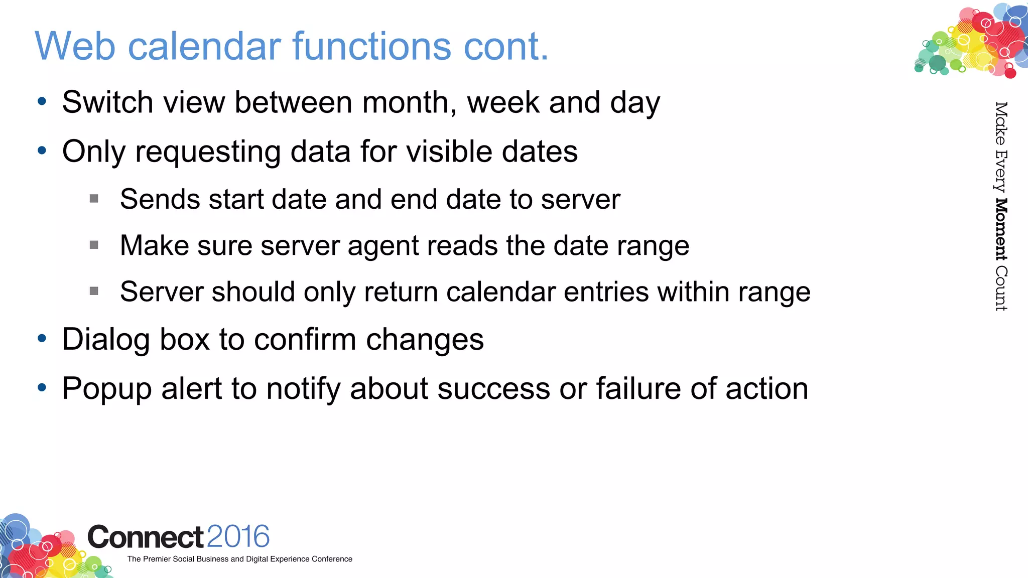 Web calendar functions cont.
• Switch view between month, week and day
• Only requesting data for visible dates
 Sends start date and end date to server
 Make sure server agent reads the date range
 Server should only return calendar entries within range
• Dialog box to confirm changes
• Popup alert to notify about success or failure of action
 