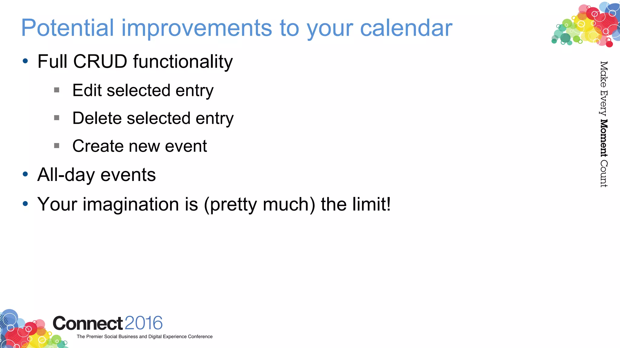 Potential improvements to your calendar
• Full CRUD functionality
 Edit selected entry
 Delete selected entry
 Create new event
• All-day events
• Your imagination is (pretty much) the limit!
 
