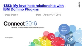 1283: My love-hate relationship with
IBM Domino Plug-ins
Teresa Deane Date – January 31, 2016
 