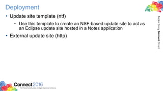Deployment
• Update site template (ntf)
 Use this template to create an NSF-based update site to act as
an Eclipse update site hosted in a Notes application
• External update site (http)
 