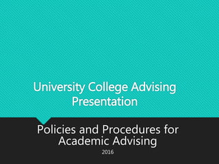 University College Advising
Presentation
Policies and Procedures for
Academic Advising
2016
 
