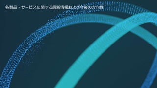各製品・サービスに関する最新情報および今後の方向性
12
 