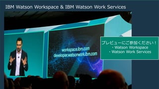 20
IBM Watson Workspace & IBM Watson Work Services
プレビューにご参加ください！
・Watson Workspace
・Watson Work Services
 