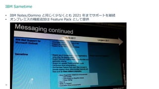 IBM Sametime
38 3/17/2017
• IBM Notes/Domino と同じく少なくとも 2021 年までサポートを継続
• オンプレミスの機能追加は Feature Pack として提供
 