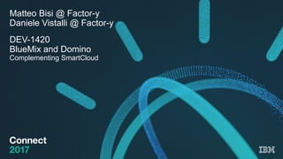 Matteo Bisi @ Factor-y
Daniele Vistalli @ Factor-y
DEV-1420
BlueMix and Domino
Complementing SmartCloud
 