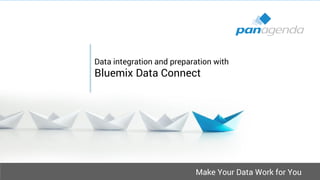 Make Your Data Work for You
Data integration and preparation with
Bluemix Data Connect
 