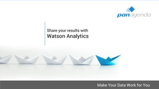 Make Your Data Work for You
Share your results with
Watson Analytics
 