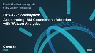 Femke Goedhart - panagenda
Franz Walder - panagenda
DEV-1223 Socialytics:
Accelerating IBM Connections Adoption
with Watson Analytics
 