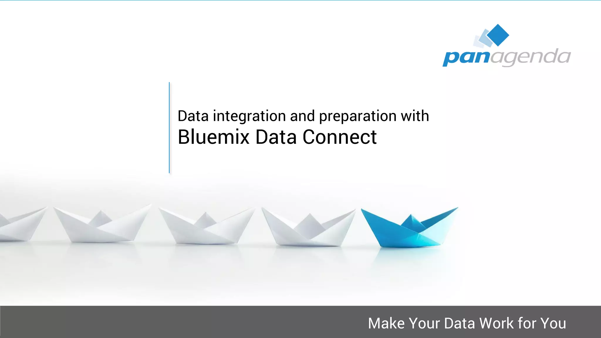 Make Your Data Work for You
Data integration and preparation with
Bluemix Data Connect
 