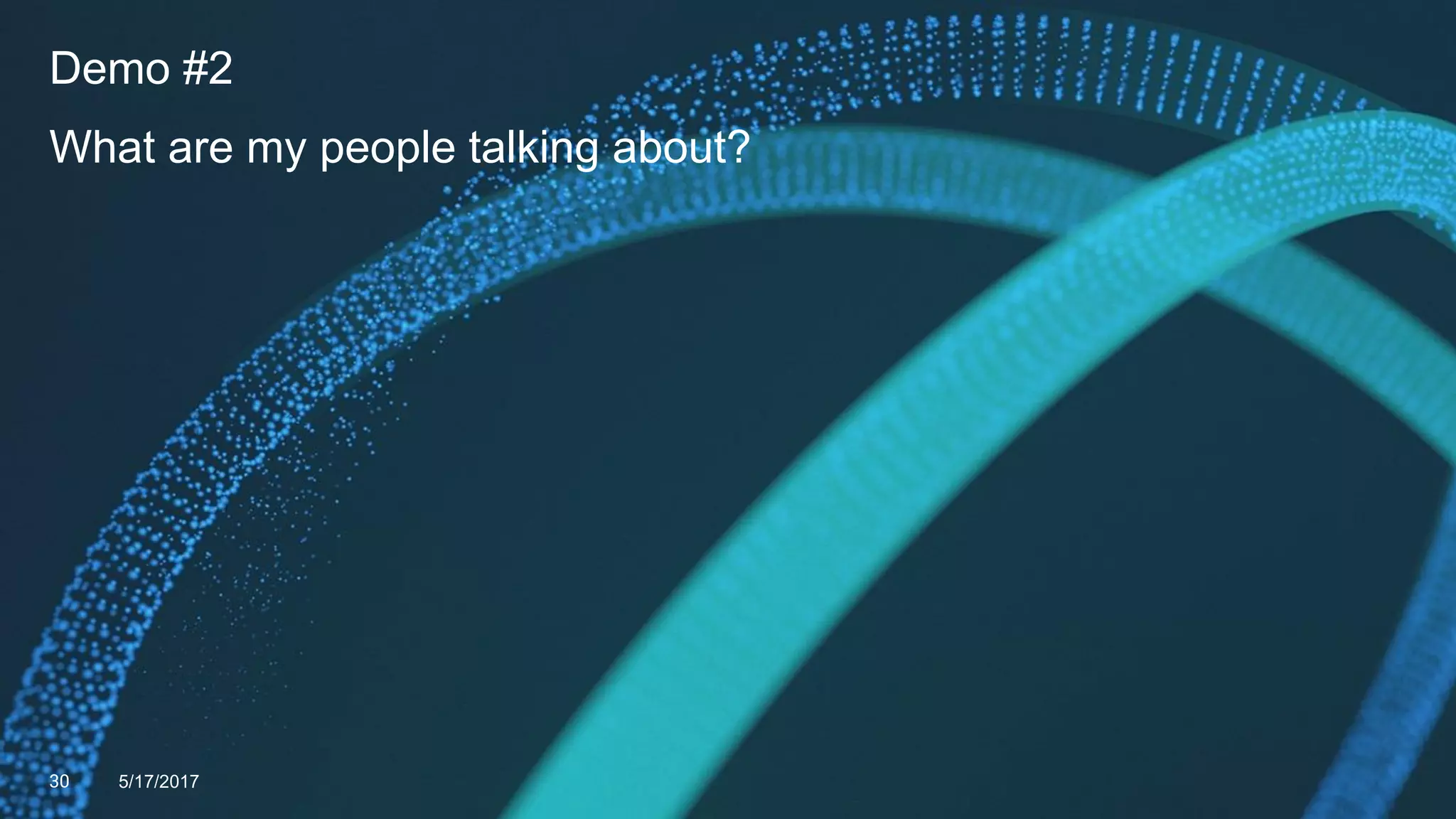 Demo #2
What are my people talking about?
30 5/17/2017
 