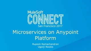 All contents © MuleSoft Inc.
Rupesh Ramachandran
Ugorji Nwoke
Microservices on Anypoint
Platform
 
