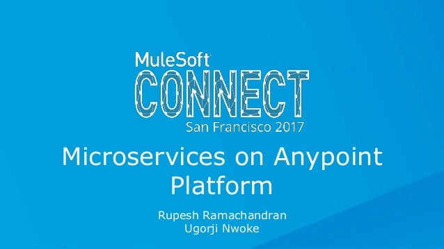 All contents © MuleSoft Inc.
Rupesh Ramachandran
Ugorji Nwoke
Microservices on Anypoint
Platform
 