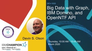 Devin S. Olson
Thank you
DEV-1533
Big Data with Graph,
IBM Domino, and
OpenNTF API
Thursday, 10:00 AM - 10:45 AM
Room 2020
 