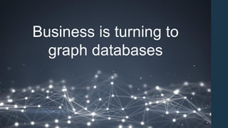 Business is turning to
graph databases
 
