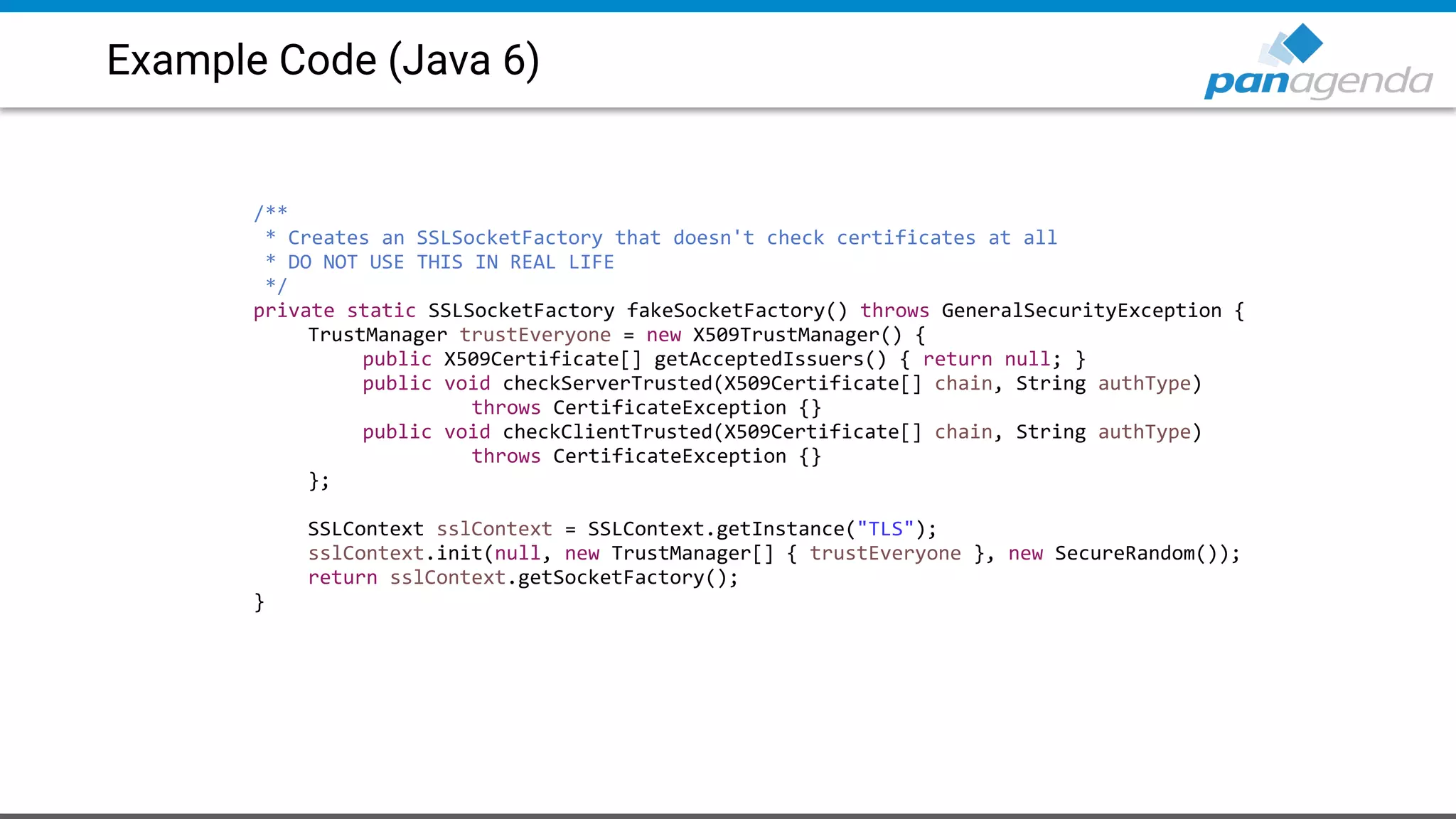 Example Code (Java 6)
/**
* Creates an SSLSocketFactory that doesn't check certificates at all
* DO NOT USE THIS IN REAL LIFE
*/
private static SSLSocketFactory fakeSocketFactory() throws GeneralSecurityException {
TrustManager trustEveryone = new X509TrustManager() {
public X509Certificate[] getAcceptedIssuers() { return null; }
public void checkServerTrusted(X509Certificate[] chain, String authType)
throws CertificateException {}
public void checkClientTrusted(X509Certificate[] chain, String authType)
throws CertificateException {}
};
SSLContext sslContext = SSLContext.getInstance("TLS");
sslContext.init(null, new TrustManager[] { trustEveryone }, new SecureRandom());
return sslContext.getSocketFactory();
}
 
