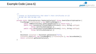 Example Code (Java 6)
/**
* Creates an SSLSocketFactory that doesn't check certificates at all
* DO NOT USE THIS IN REAL LIFE
*/
private static SSLSocketFactory fakeSocketFactory() throws GeneralSecurityException {
TrustManager trustEveryone = new X509TrustManager() {
public X509Certificate[] getAcceptedIssuers() { return null; }
public void checkServerTrusted(X509Certificate[] chain, String authType)
throws CertificateException {}
public void checkClientTrusted(X509Certificate[] chain, String authType)
throws CertificateException {}
};
SSLContext sslContext = SSLContext.getInstance("TLS");
sslContext.init(null, new TrustManager[] { trustEveryone }, new SecureRandom());
return sslContext.getSocketFactory();
}
 