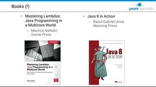 Books (!)
• Java 8 in Action
– Raoul-Gabriel Urma 
Manning Press
• Mastering Lambdas:
Java Programming in
a Multicore World
– Maurice Naftalin 
Oracle Press
 