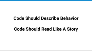 Code Should Describe Behavior
Code Should Read Like A Story
 