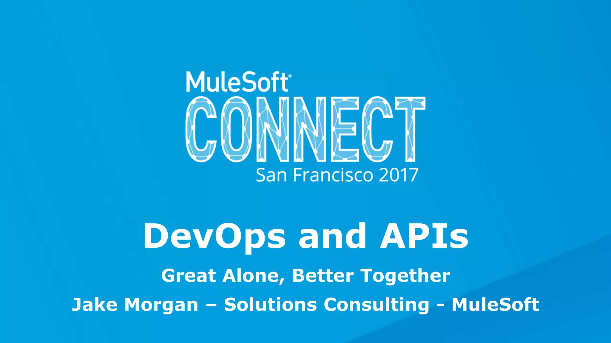 Great Alone, Better Together
Jake Morgan – Solutions Consulting - MuleSoft
DevOps and APIs
 