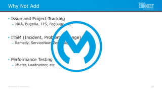 All contents © MuleSoft Inc.
Why Not Add
26
• Issue and Project Tracking
– JIRA, Bugzilla, TFS, FogBugz, etc
• ITSM (Incident, Problem, Change)
– Remedy, ServiceNow, Zendesk, etc
• Performance Testing
– JMeter, Loadrunner, etc
 