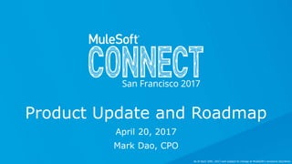 April 20, 2017
Mark Dao, CPO
Product Update and Roadmap
As of April 20th, 2017 and subject to change at MuleSoft's exclusive discretion.
 