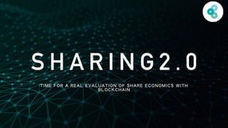 S H A R I N G 2 . 0
TIME FOR A REAL EVALUATION OF SHARE ECONOMICS WITH
BLOCKCHAIN
 