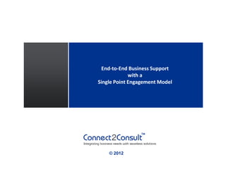 End-to-End Business Support
             with a
Single Point Engagement Model




    © 2012
 