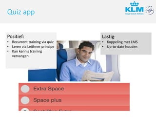 Lastig:
• Koppeling met LMS
• Up-to-date houden
Quiz app
Positief:
• Recurrent training via quiz
• Leren via Leithner principe
• Kan kennis training
vervangen
 