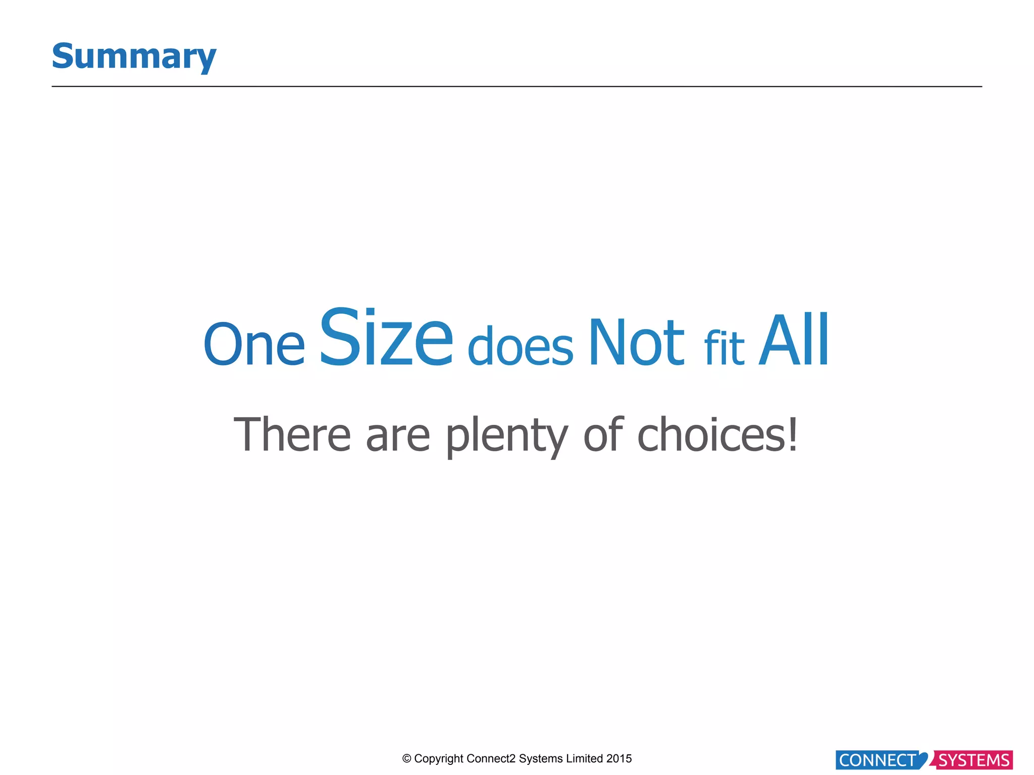 © Copyright Connect2 Systems Limited 2015 Summary One Size does Not fit All There are plenty of choices! 
