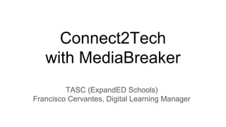 Connect2Tech
with MediaBreaker
TASC (ExpandED Schools)
Francisco Cervantes, Digital Learning Manager
 