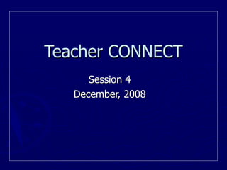 Teacher CONNECT Session 4 December, 2008 
