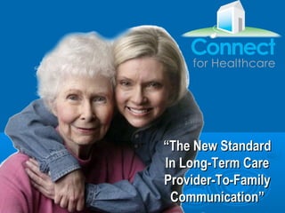 “The New Standard
                      In Long-Term Care
                      Provider-To-Family
                       Communication”
Copyright Connect 4 Healthcare
 