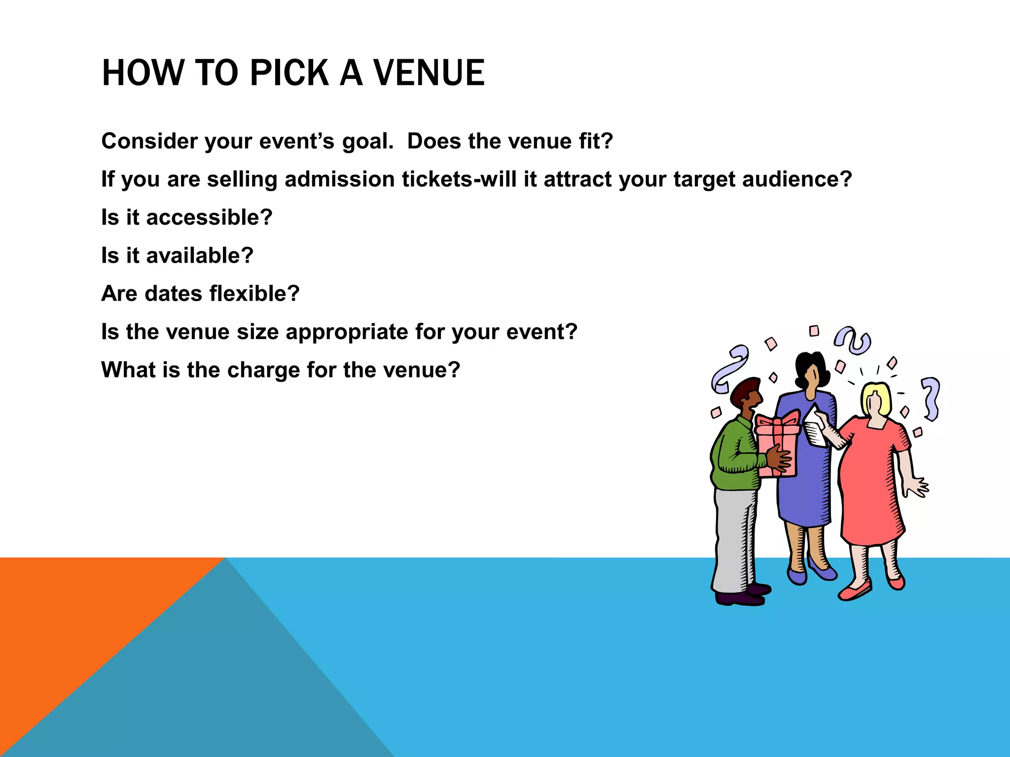   Define the Goal of Your EventWhat is your event about?  What’s the purpose?What do you want the end result to be?How are you going to achieve it?Is it realistic?BE SPECIFIC