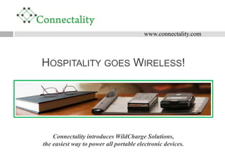 www.connectality.com



HOSPITALITY GOES WIRELESS!




    Connectality introduces WildCharge Solutions,
the easiest way to power all portable electronic devices.
 