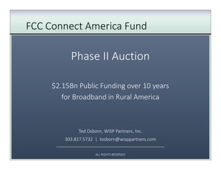 $2.15Bn Public Funding over 10 years
for Broadband in Rural America
Ted Osborn, WISP Partners, Inc.
303.817.5732 | tosborn@wisppartners.com
___________________________________________
ALL RIGHTS RESERVED
 