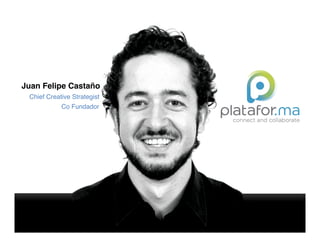 Juan Felipe Castaño!
 Chief Creative Strategist!
            Co Fundador!
 