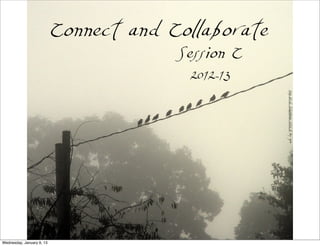 Connect and Collaborate
                                        Session C
                                         2012-13




                                                     fog birds telephone wire 2 by zen
Thursday, January 10, 13
 