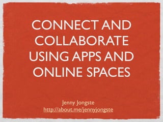 CONNECT AND
 COLLABORATE
USING APPS AND
ONLINE SPACES

         Jenny Jongste
 http://about.me/jennyjongste
 